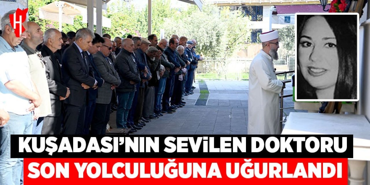 Kuşadası’nın sevilen doktoru son yolculuğuna uğurlandı