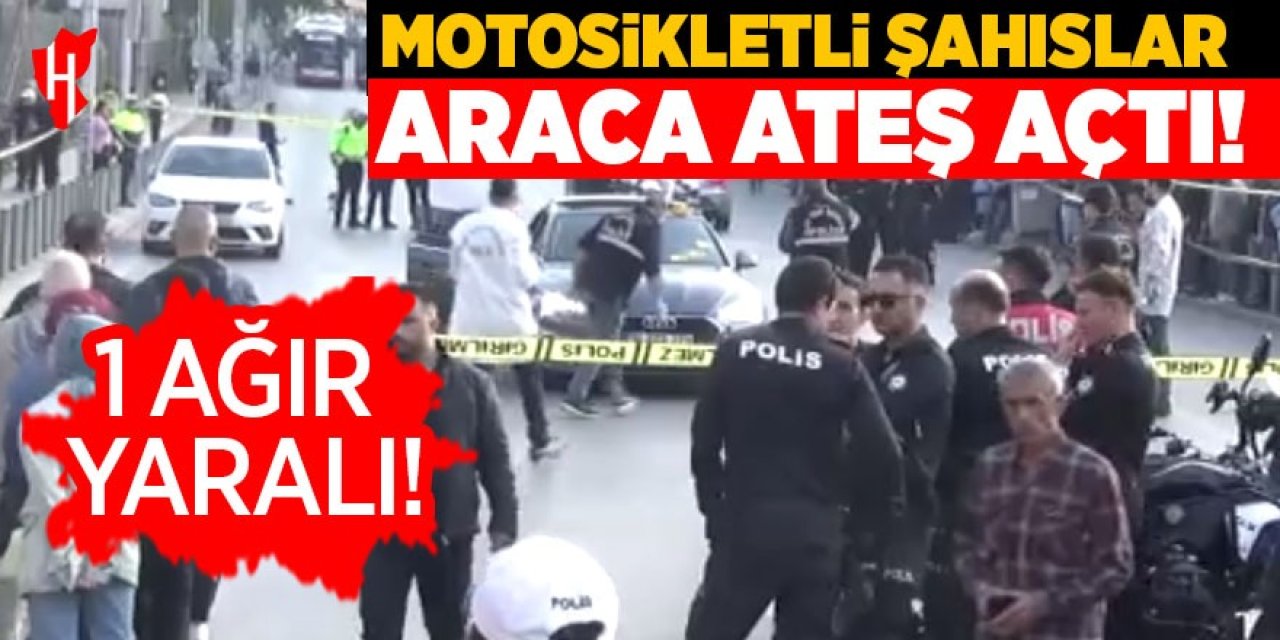 Motosikletli şahıslar araca ateş açtı: 1 ağır yaralı