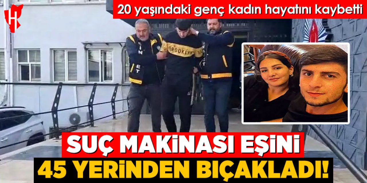 Kocası tarafında 45 yerinden bıçaklanan genç kadın hayatını kaybetti
