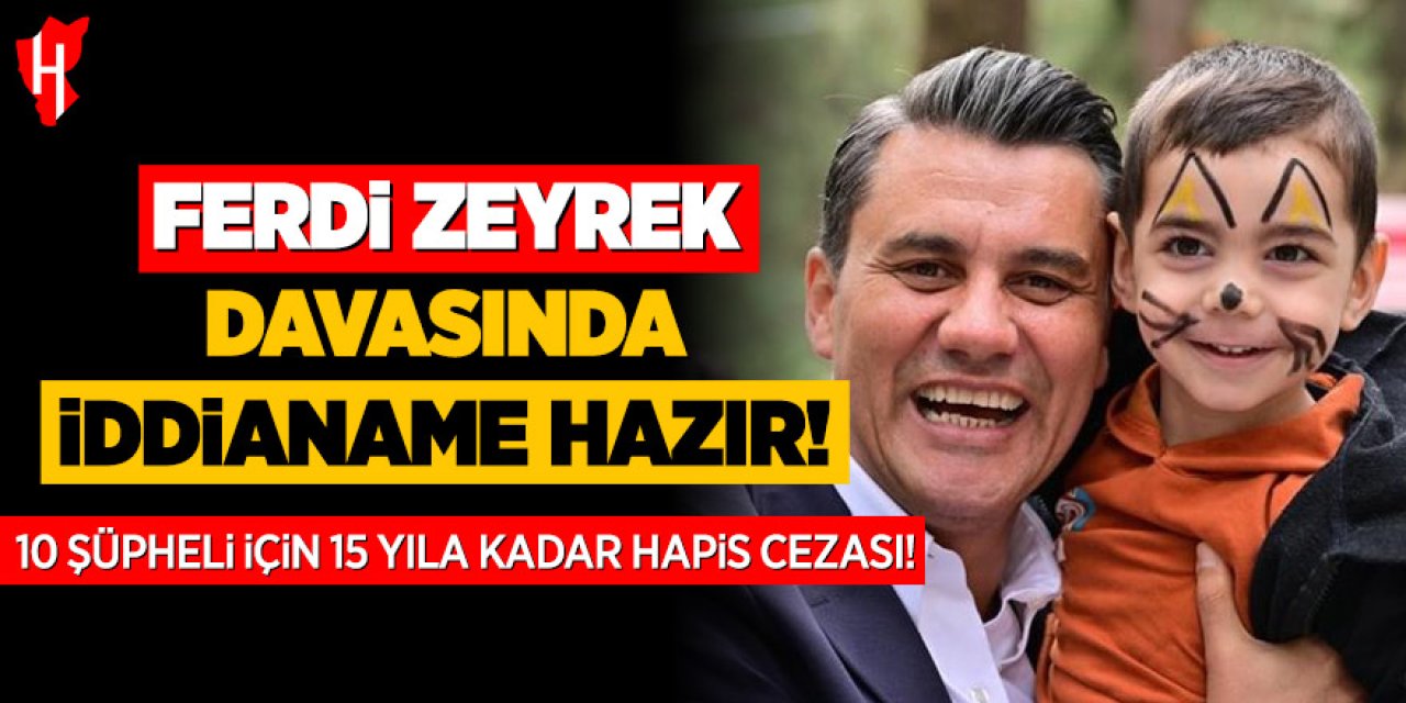 Ferdi Zeyrek’in ölümüne ilişkin soruşturmada 10 şüpheliye 15 yıla kadar hapis istemi