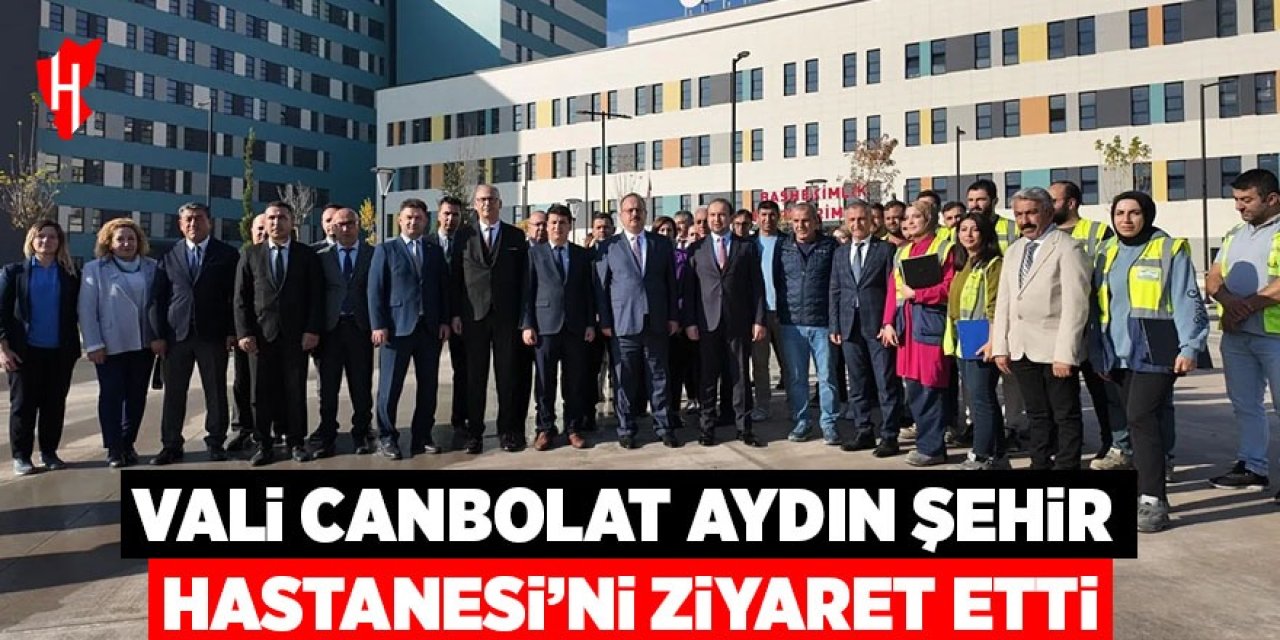 Vali Canbolat Aydın Şehir Hastanesi'ni ziyaret etti