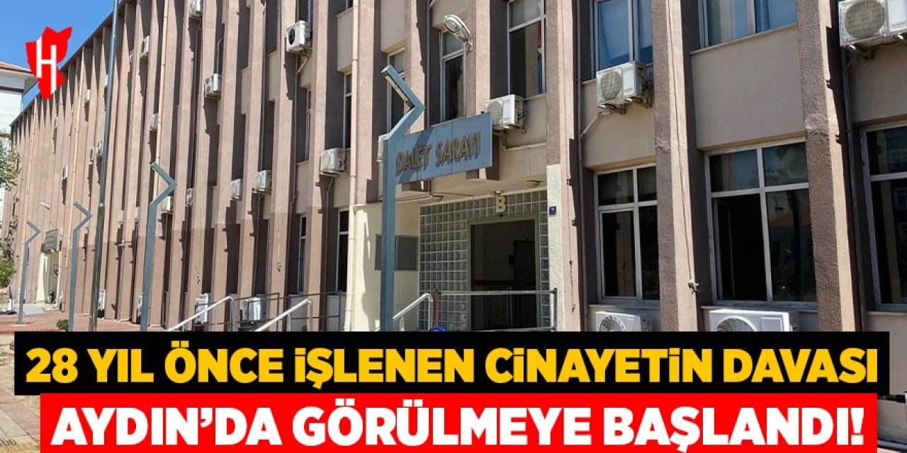28 yıl önce işlenen cinayetin davası Aydın'da görülmeye başlandı