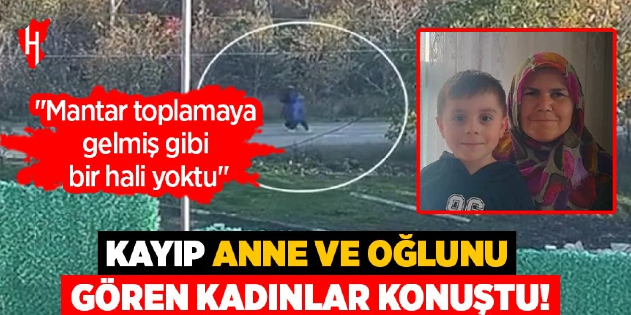 Kayıp anne ve oğlunu gören kadınlar konuştu: "Mantar toplamaya gelmiş gibi bir hali yoktu"