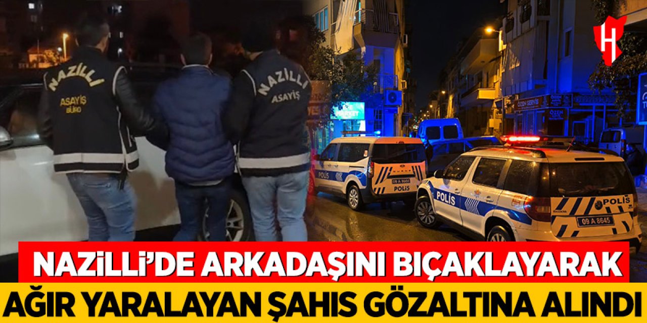 Nazilli’de arkadaşını bıçaklayarak ağır yaralayan şahıs gözaltına alındı