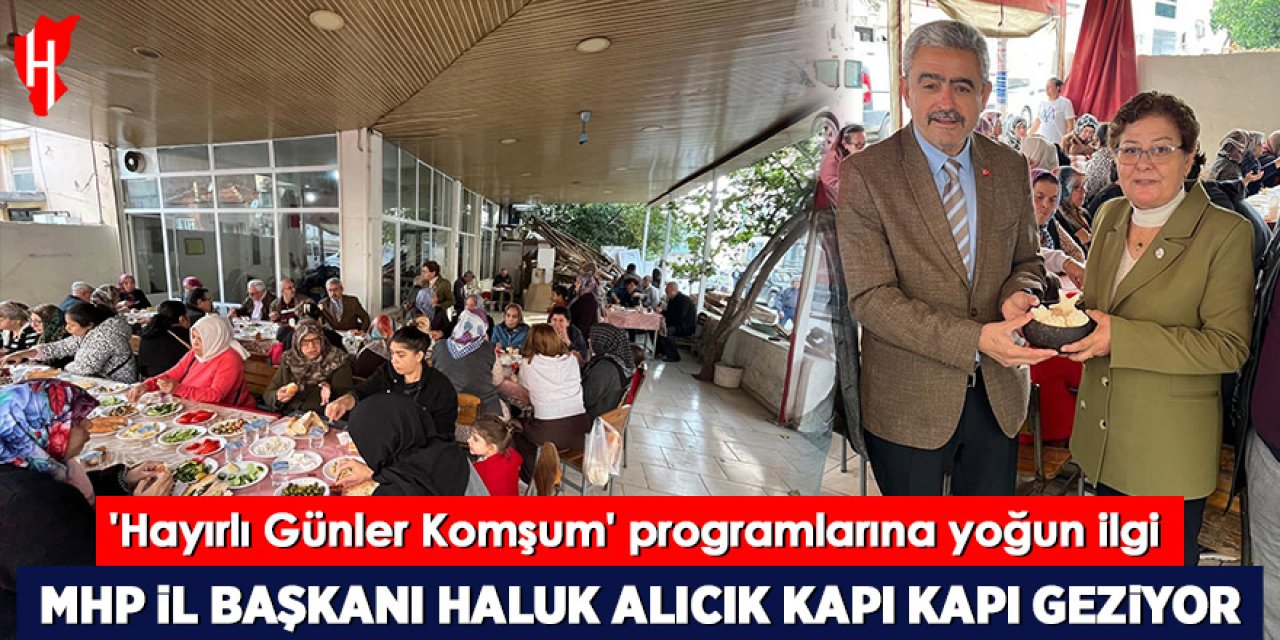 MHP İl Başkanı Haluk Alıcık kapı kapı geziyor: 'Hayırlı Günler Komşum' programlarına yoğun ilgi