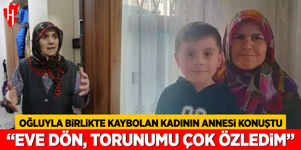 Oğluyla birlikte kaybolan kadının annesi konuştu: Eve dön, torunumu çok özledim