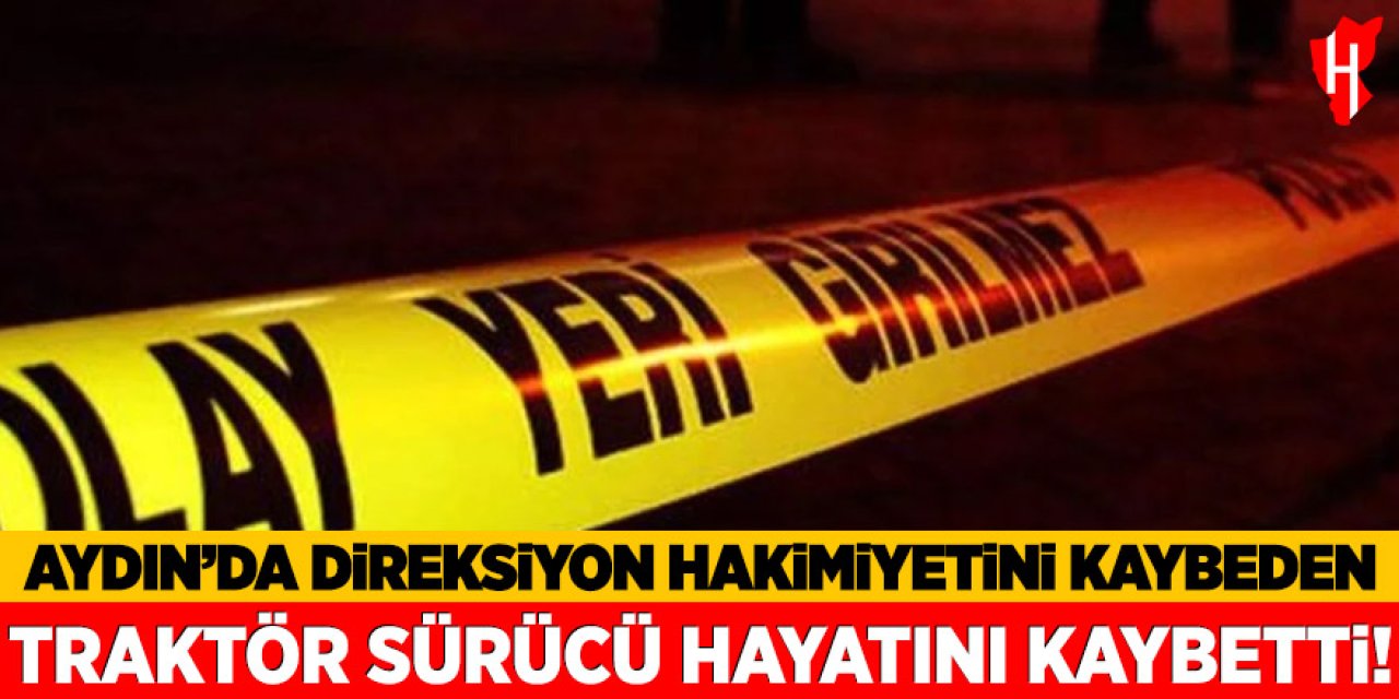 Aydın'da traktörden düşen sürücü hayatını kaybetti