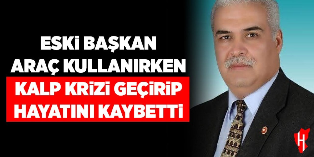 Eski başkan araç kullanırken kalp krizi geçirip hayatını kaybetti