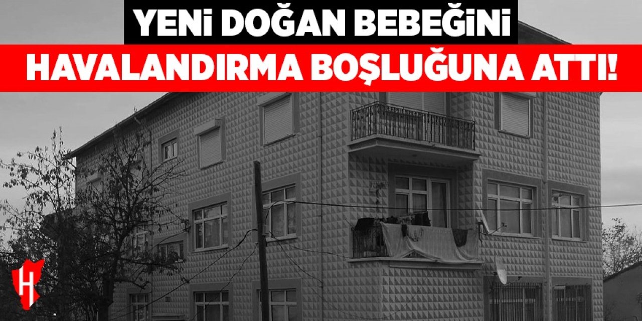 Vicdan sızlatan olay: Yeni doğan bebeğini havalandırma boşluğuna attı