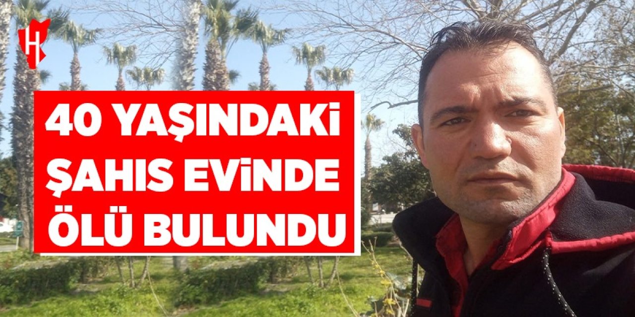 40 yaşındaki şahıs evinde ölü bulundu
