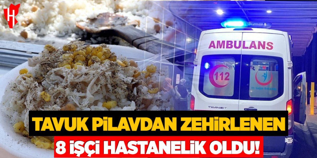 Tavuk pilavdan zehirlenen 8 işçi hastanelik oldu