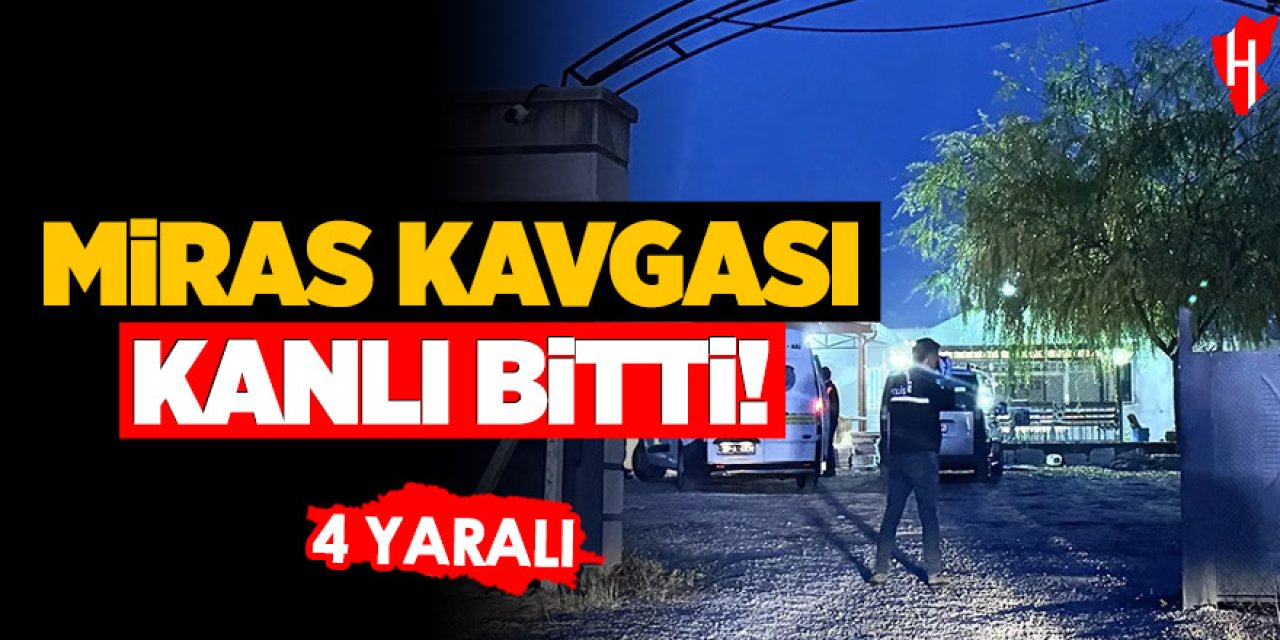 Miras kavgası kanlı bitti: 4 yaralı