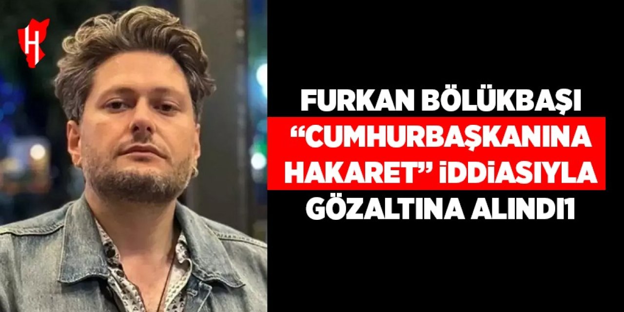 Furkan Bölükbaşı "Cumhurbaşkanına hakaret" iddiasıyla gözaltına alındı!