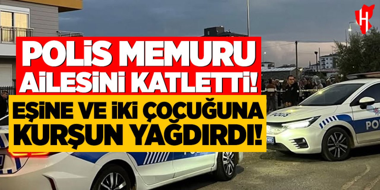 Polis memuru ailesine kurşun yağdırdı: Eşi ve iki çocuğu hayatını kaybetti