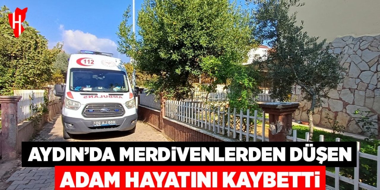 Aydın'da merdivenlerden düşen adam hayatını kaybetti