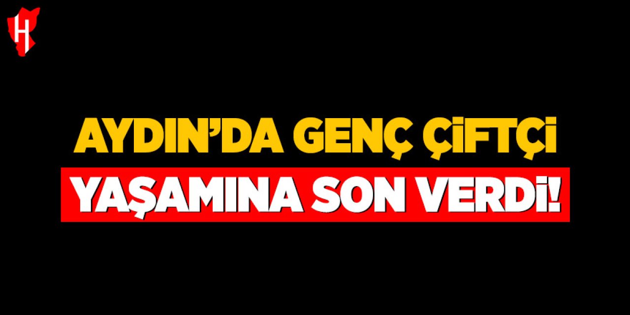 Aydın'da genç çiftçi yaşamına son verdi