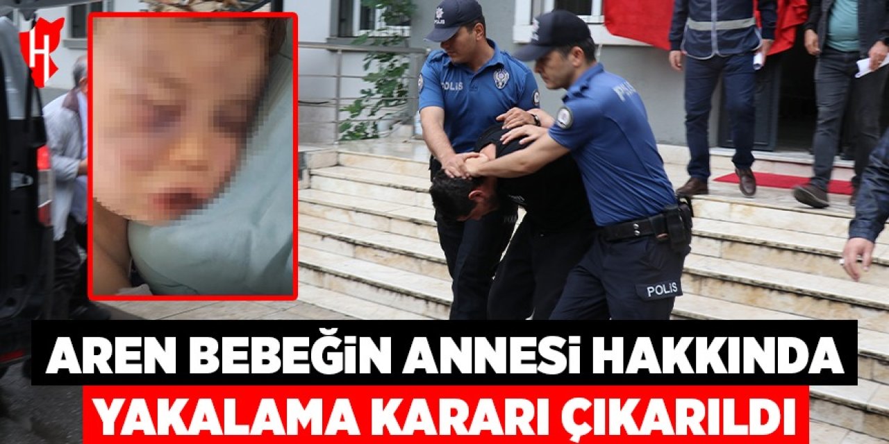 Aren bebeğin annesi hakkında yakalama kararı çıkarıldı