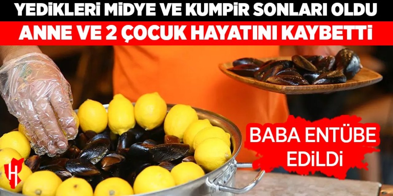 Midye faciası: Anne ve 2 çocuk hayatını kaybetti, baba entübe edildi!