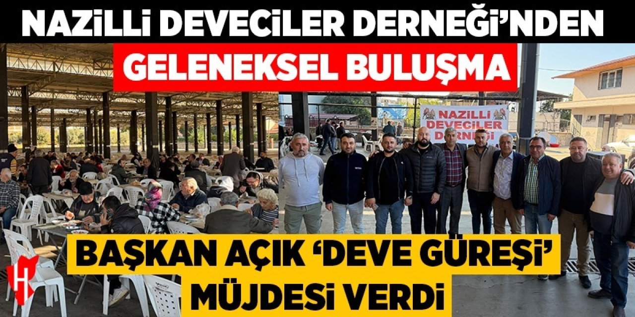 Nazilli Deveciler Derneği'nden geleneksel buluşma! Başkan Açık “Deve güreşi” müjdesi verdi