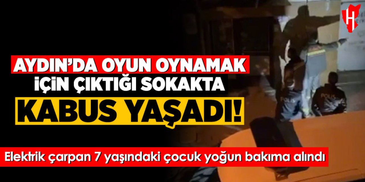 Aydın’da oyun oynamak için çıktığı sokakta kabus yaşadı! Elektrik çarpan 7 yaşındaki çocuk yoğun bakıma alındı