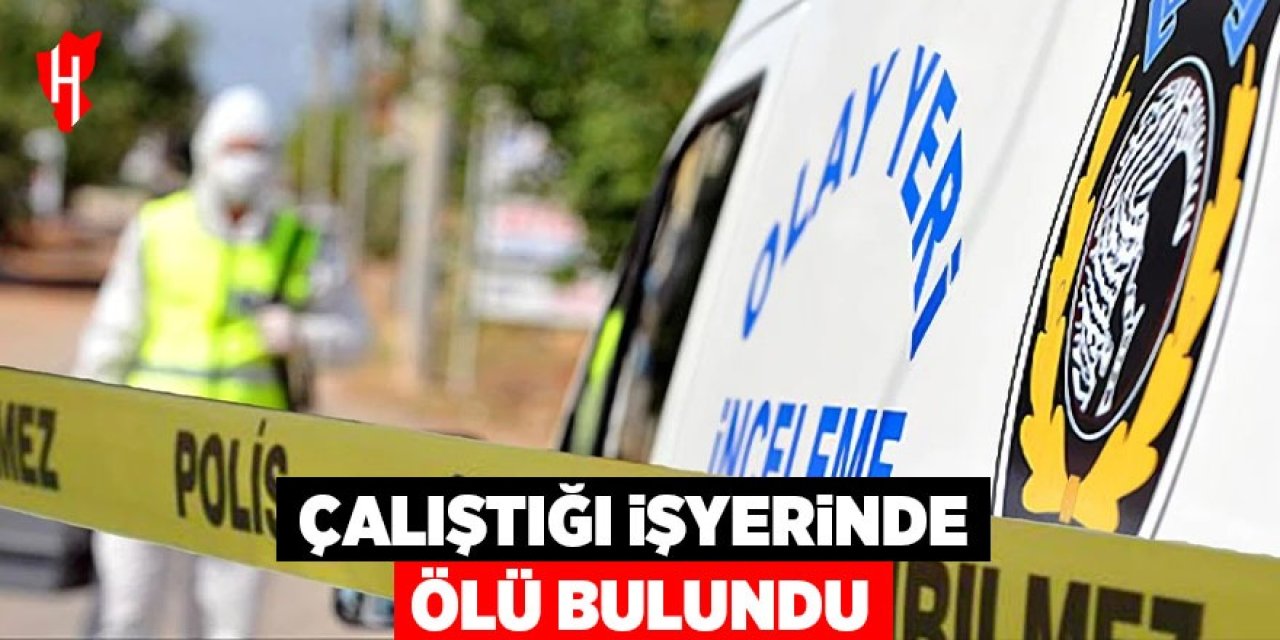 Çalıştığı işyerinde ölü bulundu