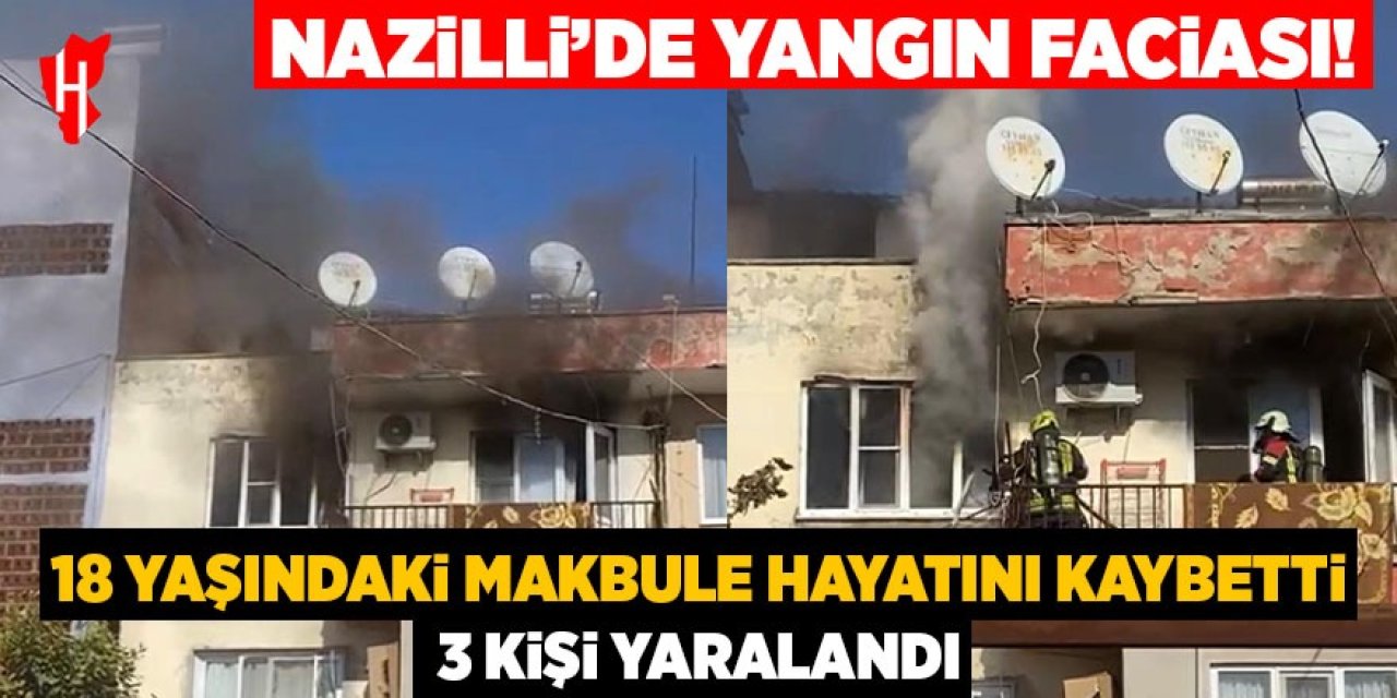 Nazilli’de yangın faciası: 18 yaşındaki Makbule hayatını kaybetti, 3 kişi yaralandı