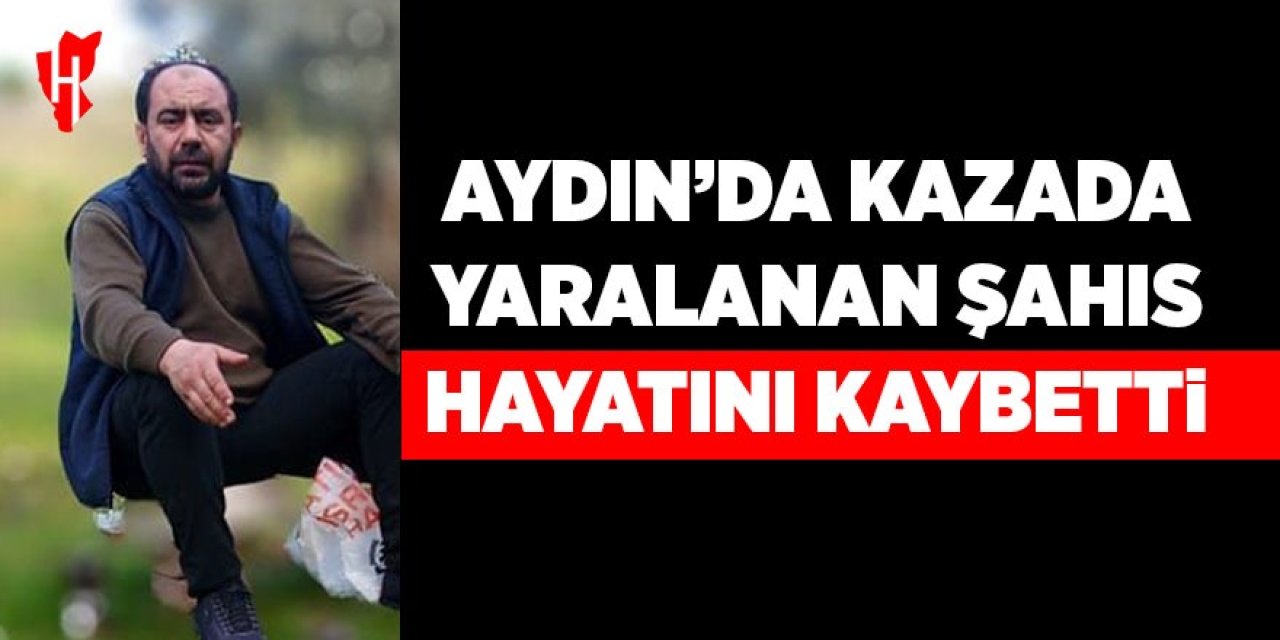 Kazada ağır yaralanan şahıs hayatını kaybetti