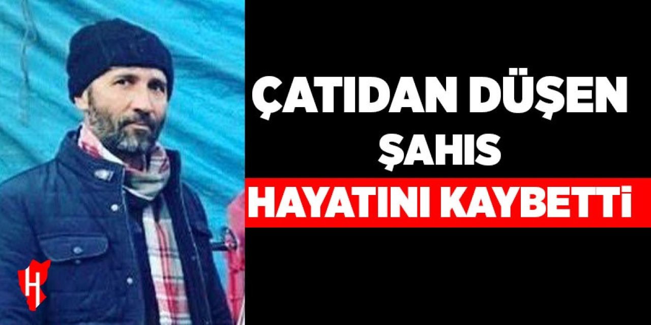 Çatıdan düşen şahıs hayatını kaybetti