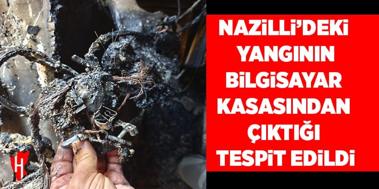 Nazilli’deki yangının bilgisayar kasasından çıktığı tespit edildi