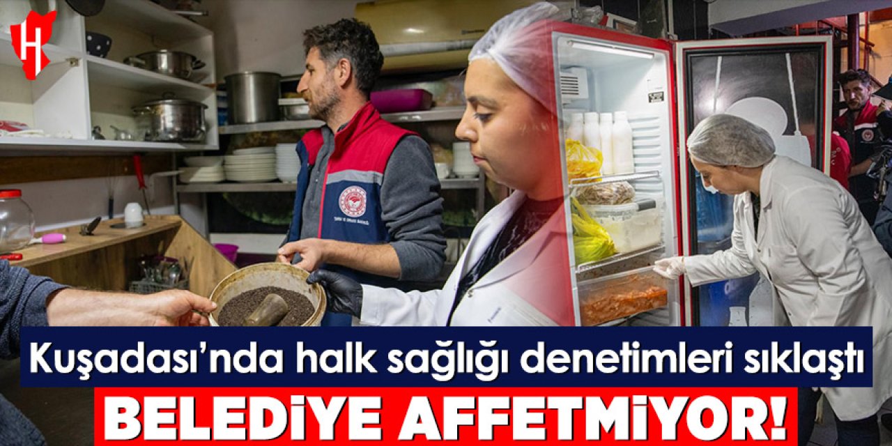 Kuşadası’nda halk sağlığı denetimleri sıklaştı! Belediye affetmiyor
