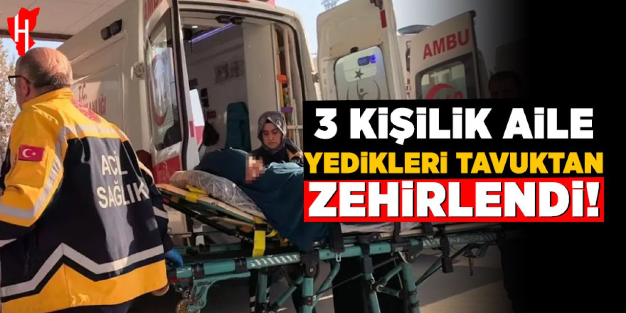 Yedikleri tavuktan zehirlenen 3 kişi hastanelik oldu!