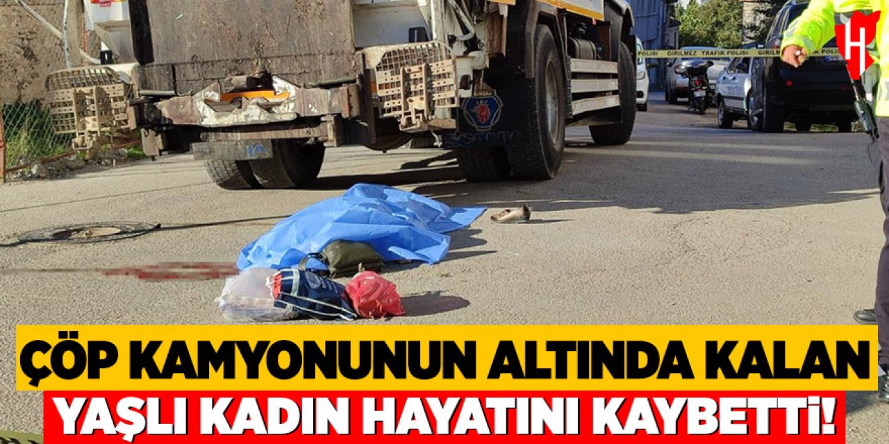 Çöp kamyonunun altında ezilen kadın hayatını kaybetti