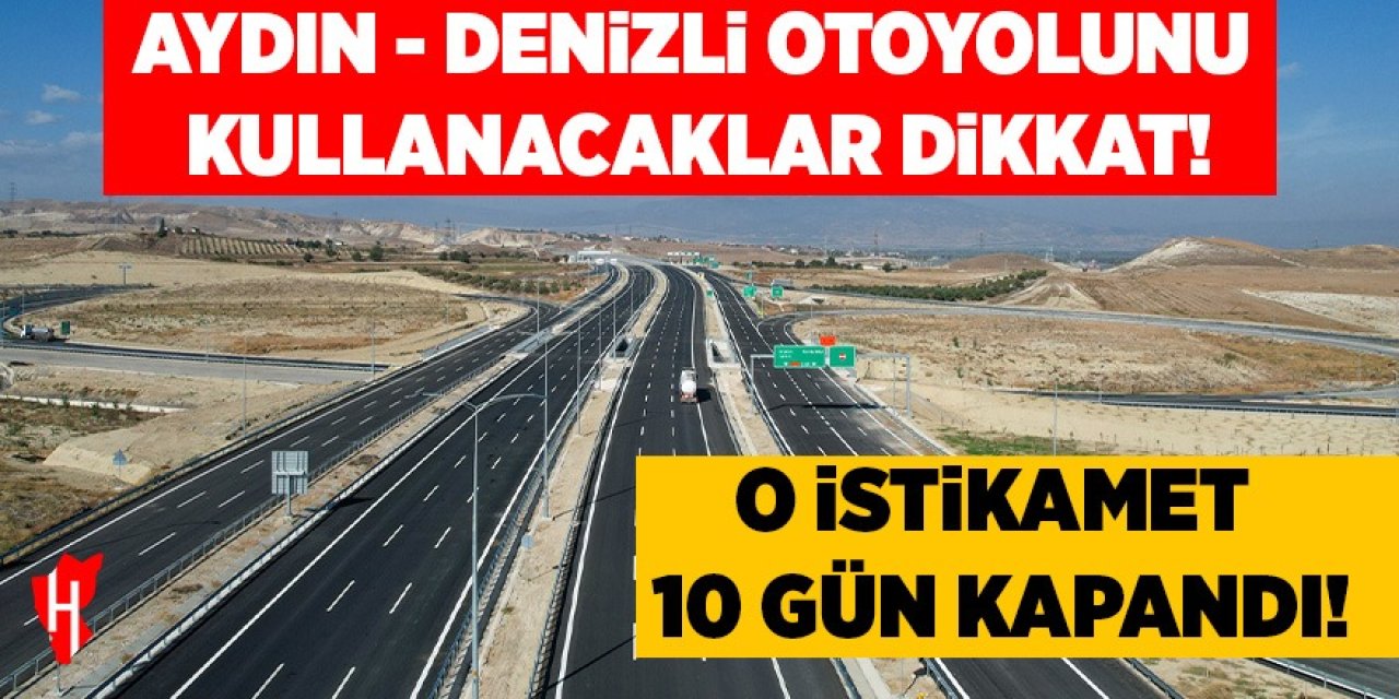 Aydın-Denizli otoyolunu kullanacaklar dikkat! O istikamet 10 gün kapandı