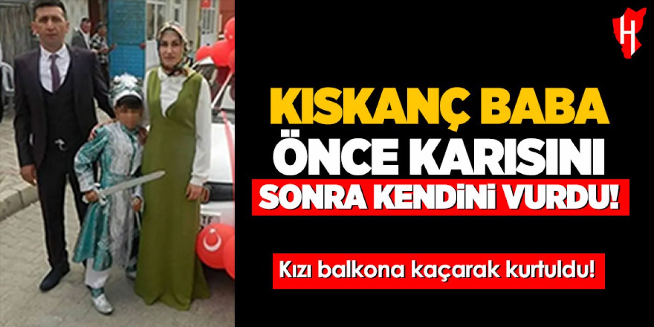 Kıskanç baba önce karısını sonra kendini vurdu!