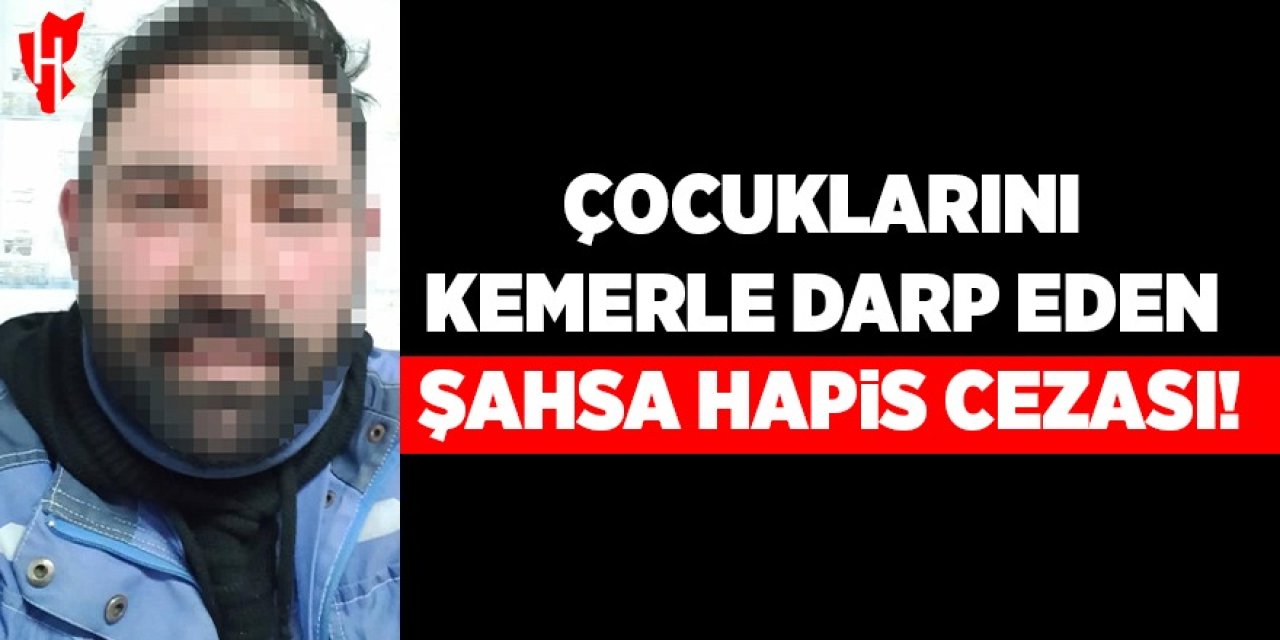 Çocuklarını kemerle darp eden şahsa hapis cezası