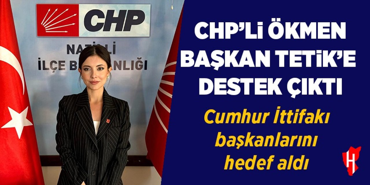 CHP’li Ökmen Başkan Tetik’e destek çıktı: Cumhur İttifakı başkanlarını hedef aldı