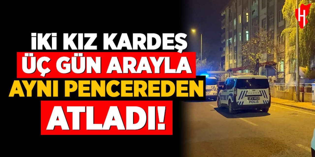 İki kız kardeş üç gün arayla aynı pencereden atladı!