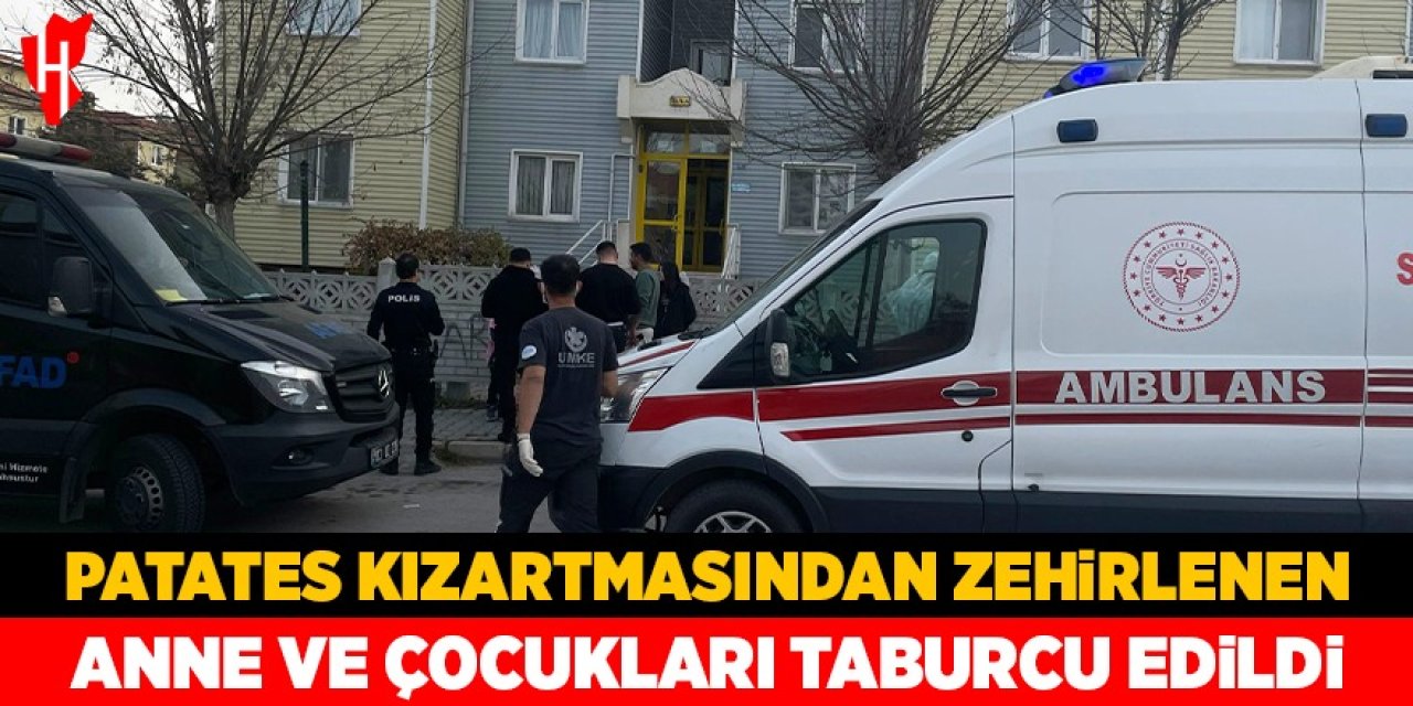 Patates kızartmasından zehirlenen anne ve çocukları taburcu edildi