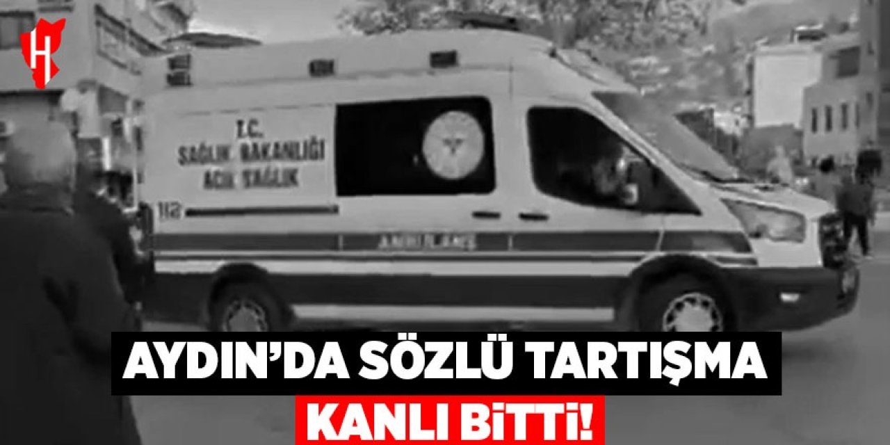 Aydın'da sözlü tartışma kanlı bitti