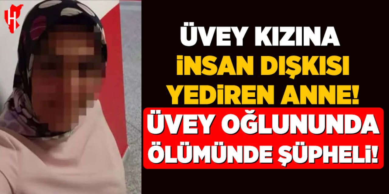 Üvey kızına dışkı yediren anne: Üvey oğlunun ölümünden yargılanacak!