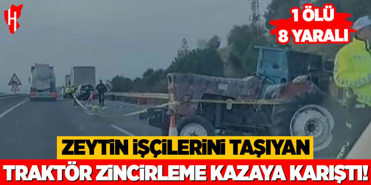 Zeytin işçilerini taşıyan traktör zincirleme kazaya karıştı: 1 ölü, 8 yaralı