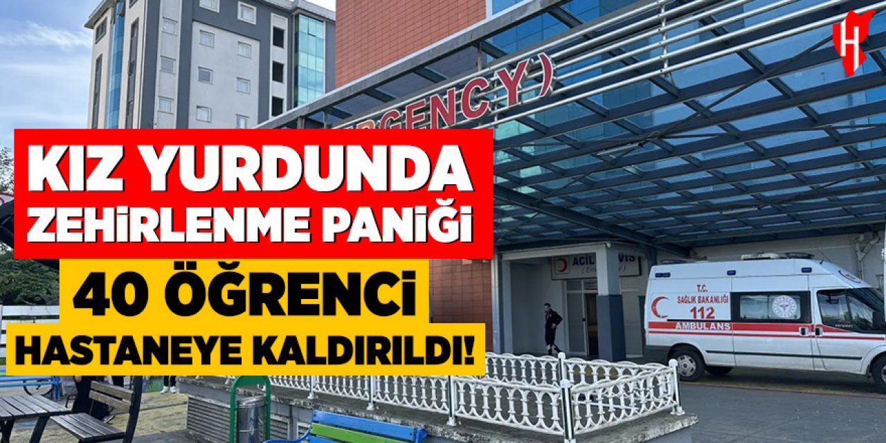 Kız yurdunda zehirlenme paniği: 40 öğrenci hastaneye kaldırıldı!