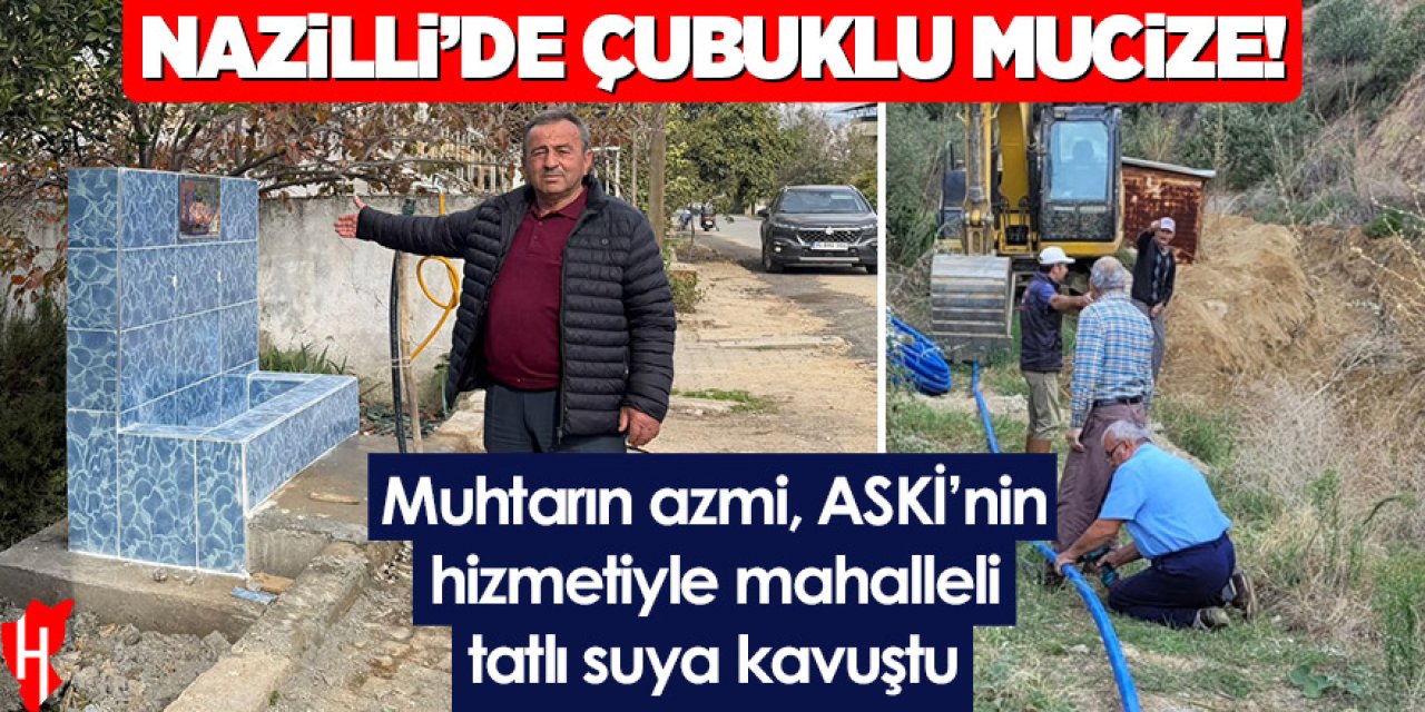 Nazilli’de çubuklu mucize! Muhtarın azmi, ASKİ’nin hizmetiyle mahalleli tatlı suya kavuştu