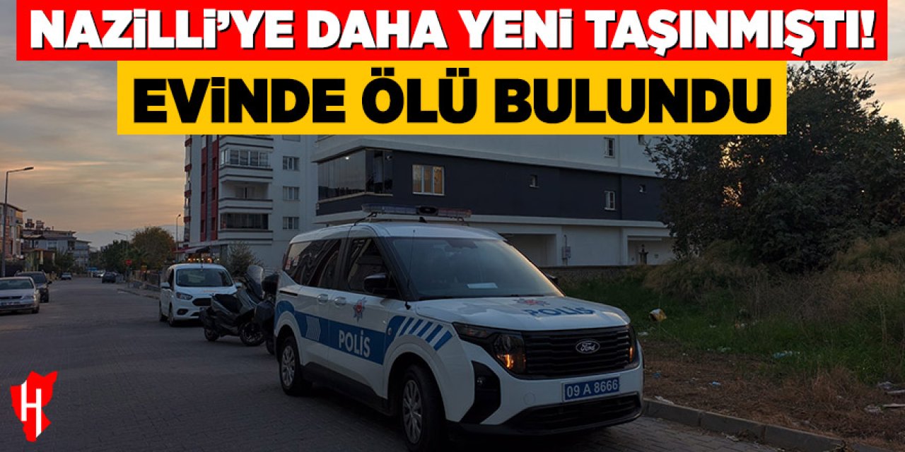 Nazilli’ye daha yeni taşınmıştı! Evinde ölü bulundu