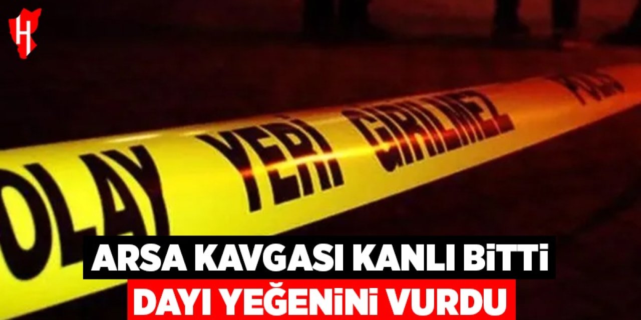 Arsa kavgası kanlı bitti: Dayı yeğenini vurdu