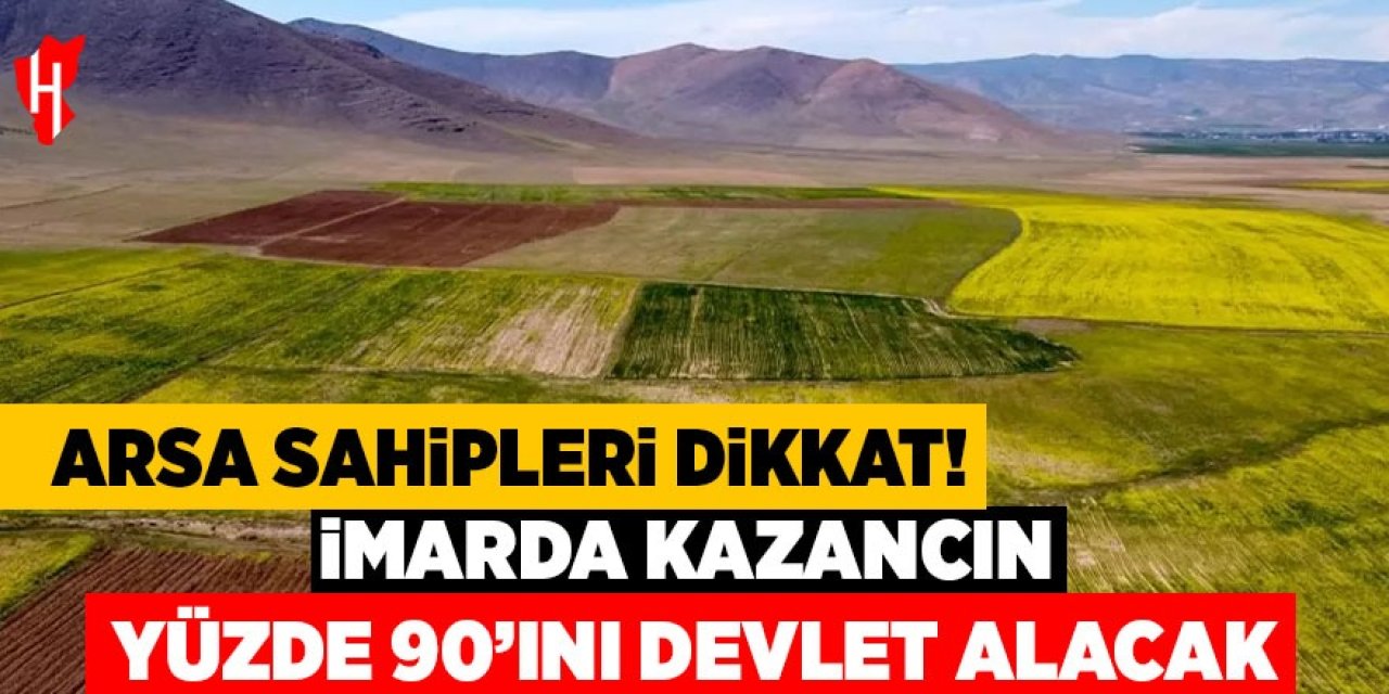 Arsa sahipleri dikkat! İmarda kazancın yüzde 90'ını devlet alacak