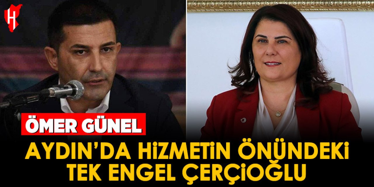 Ömer Günel: Aydın’da hizmetin önündeki tek engel Çerçioğlu
