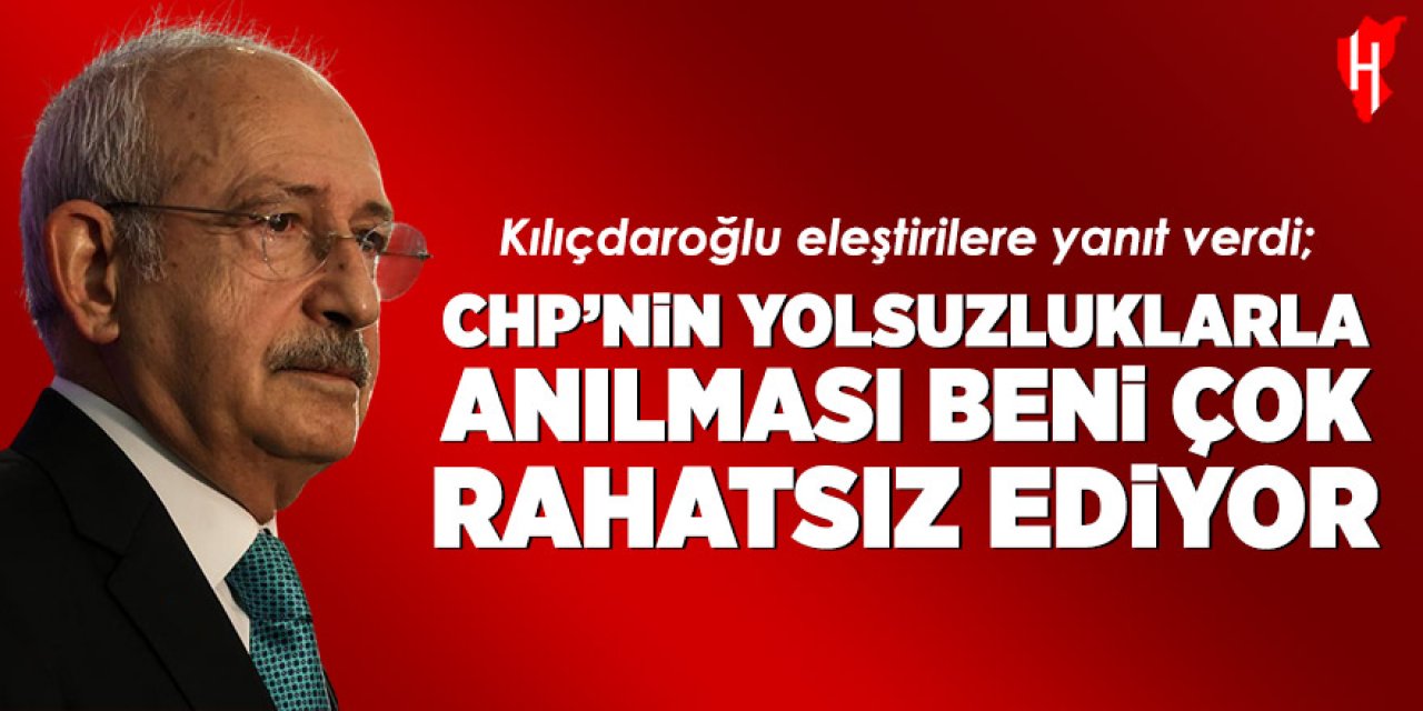 Kılıçdaroğlu eleştirilere yanıt verdi: CHP'nin yolsuzluklarla anılması beni çok rahatsız ediyor