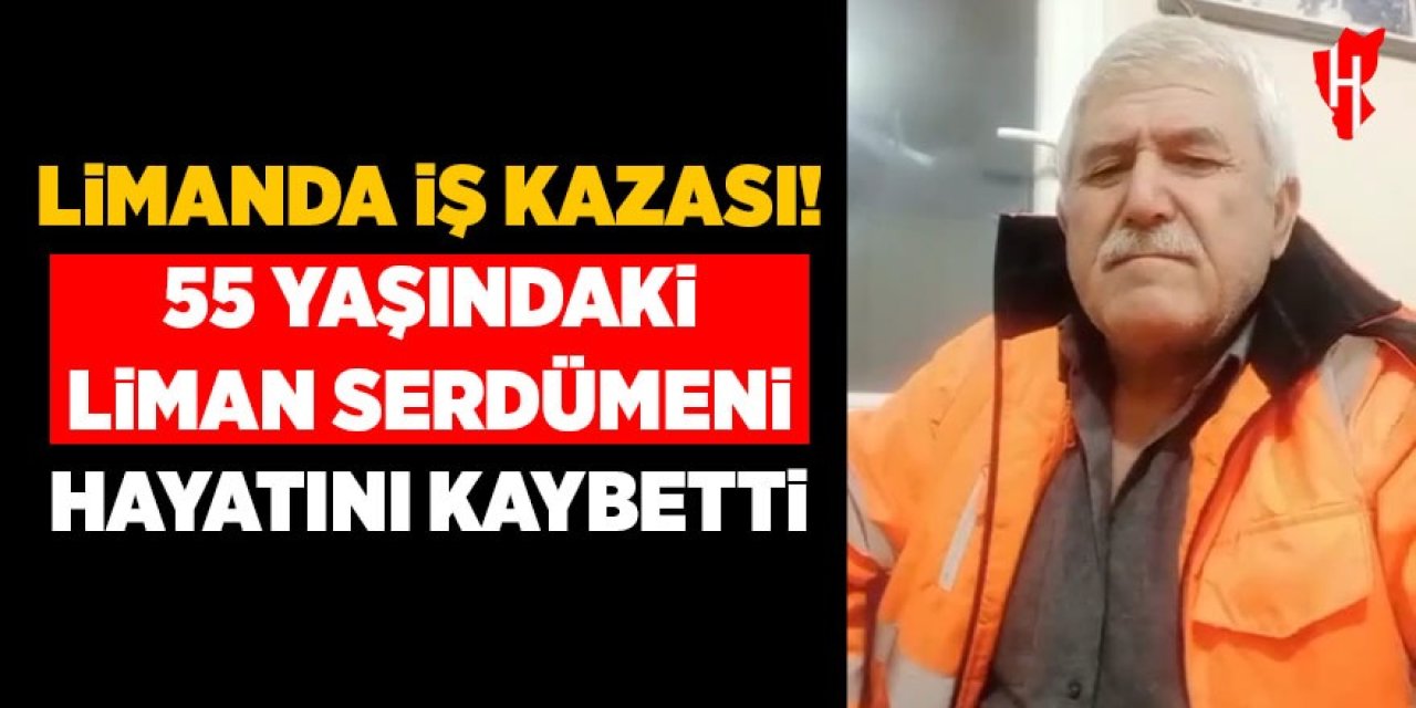Limanda iş kazası: 55 yaşındaki liman serdümeni hayatını kaybetti