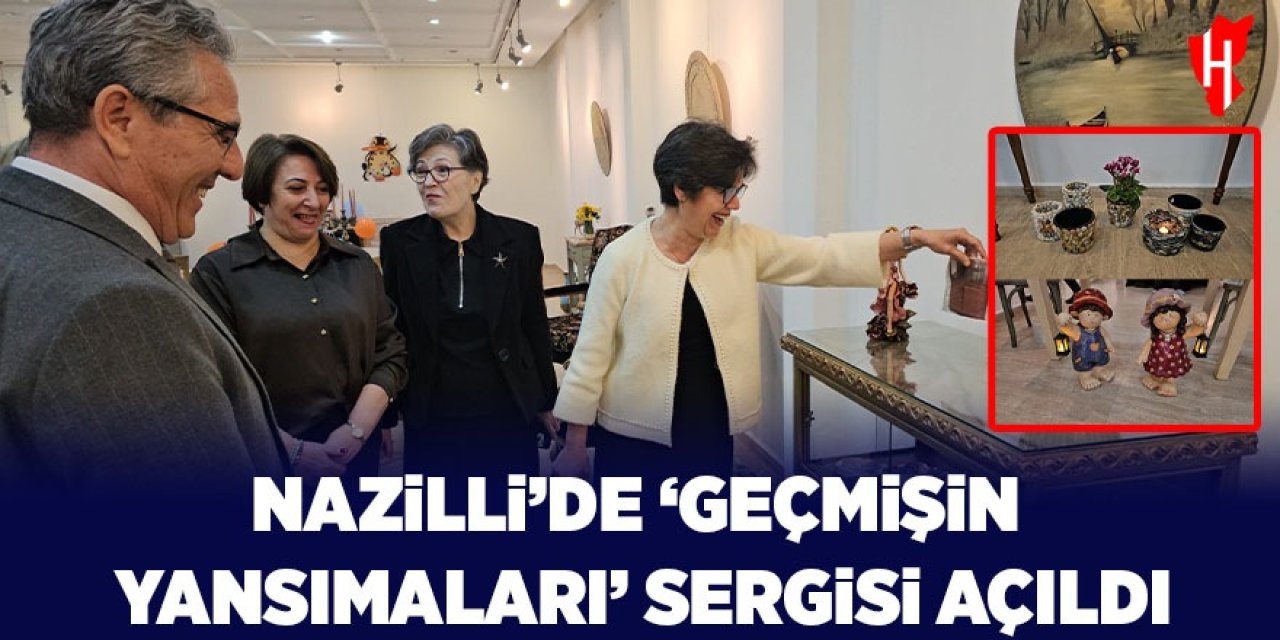 Nazilli'de ‘Geçmişin Yansımaları' sergisi açıldı
